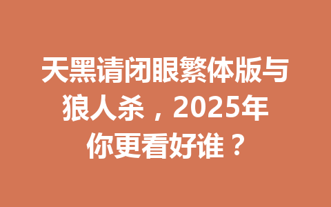 天黑请闭眼繁体版与狼人杀，2025年你更看好谁？ 一