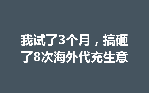 我试了3个月，搞砸了8次海外代充生意 一