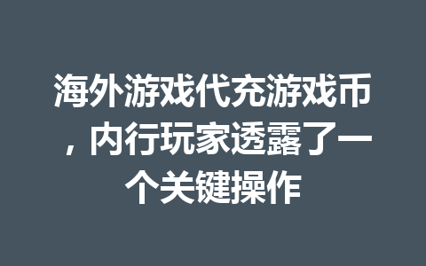 海外游戏代充游戏币,内行玩家透露了一个关键操作 一