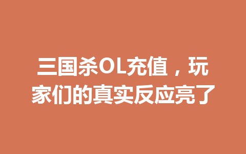 三国杀OL充值，玩家们的真实反应亮了 一