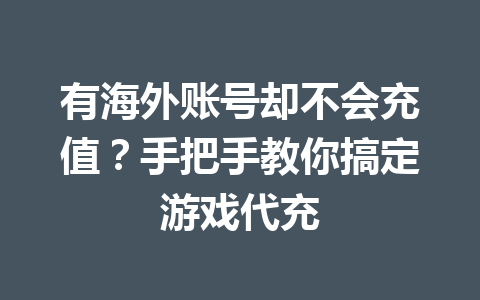 有海外账号却不会充值?手把手教你搞定游戏代充 一