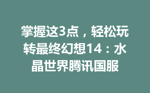 掌握这3点,轻松玩转最终幻想14:水晶世界腾讯国服 一