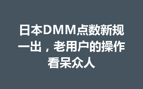 日本DMM点数新规一出,老用户的操作看呆众人 一
