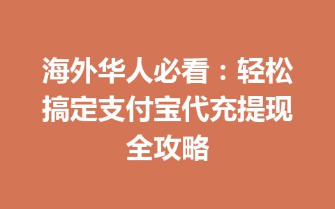 海外华人必看:轻松搞定支付宝代充提现全攻略 一