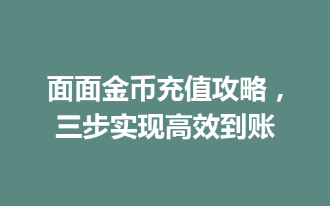 面面金币充值攻略,三步实现高效到账 一