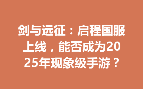 剑与远征:启程国服上线,能否成为2025年现象级手游? 一