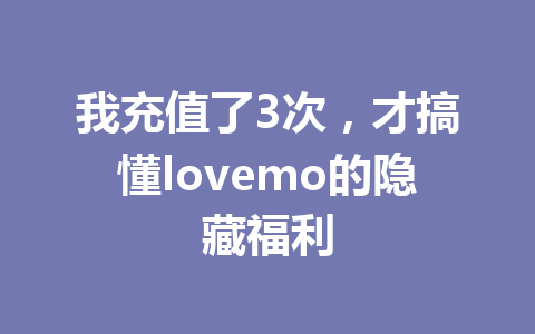 我充值了3次,才搞懂lovemo的隐藏福利 一