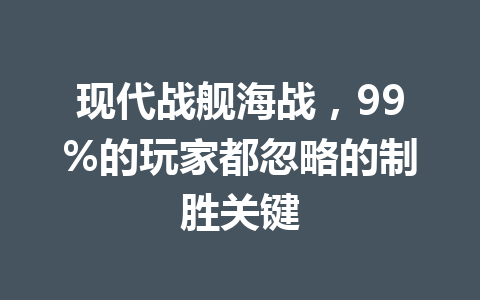 现代战舰海战，99%的玩家都忽略的制胜关键 一