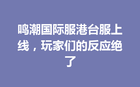鸣潮国际服港台服上线，玩家们的反应绝了 一