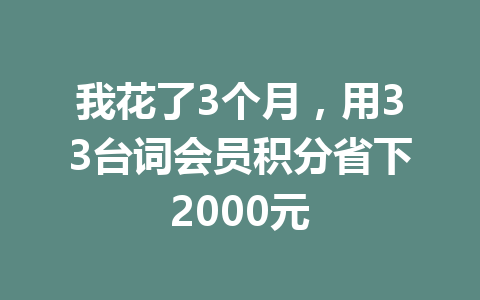 我花了3个月,用33台词会员积分省下2000元 一