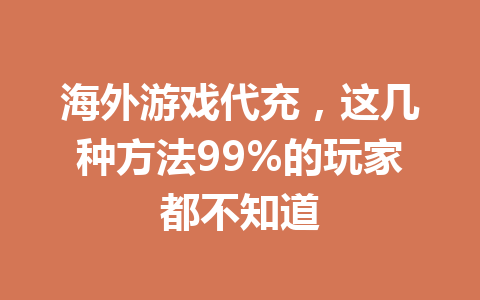 海外游戏代充,这几种方法99%的玩家都不知道 一