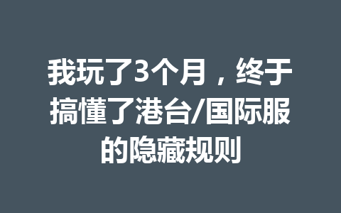 我玩了3个月，终于搞懂了港台/国际服的隐藏规则 一