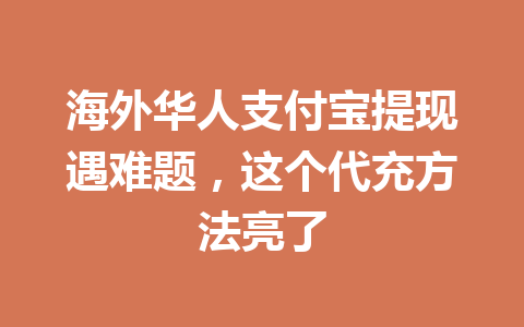 海外华人支付宝提现遇难题，这个代充方法亮了 一