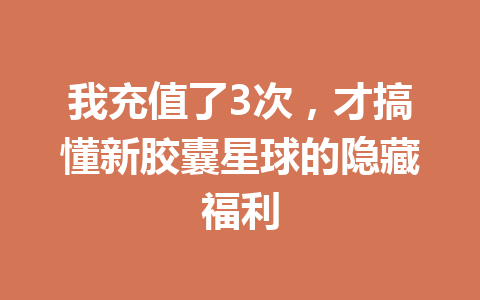 我充值了3次,才搞懂新胶囊星球的隐藏福利 一