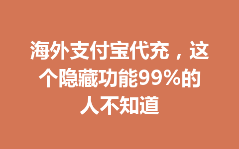 海外支付宝代充，这个隐藏功能99%的人不知道 一