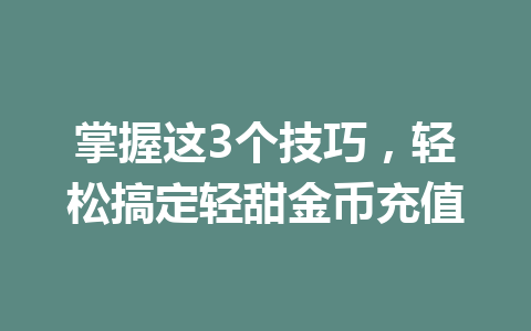 掌握这3个技巧，轻松搞定轻甜金币充值 一