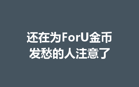 还在为ForU金币发愁的人注意了 一