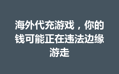 海外代充游戏，你的钱可能正在违法边缘游走 一