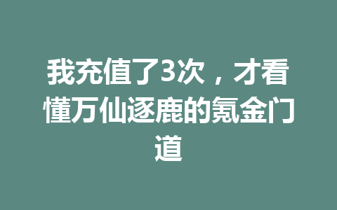 我充值了3次,才看懂万仙逐鹿的氪金门道 一