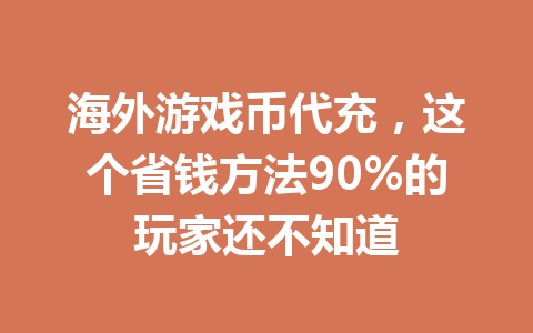 海外游戏币代充，这个省钱方法90%的玩家还不知道 一