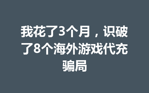 我花了3个月，识破了8个海外游戏代充骗局 一