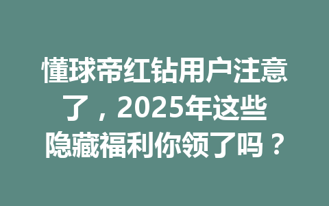 懂球帝红钻用户注意了,2025年这些隐藏福利你领了吗? 一