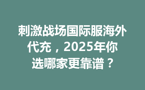 刺激战场国际服海外代充，2025年你选哪家更靠谱？ 一
