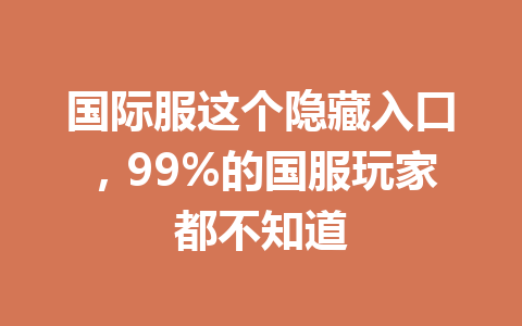 国际服这个隐藏入口，99%的国服玩家都不知道 一