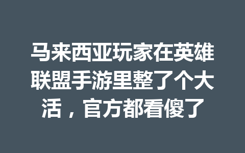马来西亚玩家在英雄联盟手游里整了个大活，官方都看傻了 一