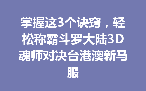 掌握这3个诀窍，轻松称霸斗罗大陆3D魂师对决台港澳新马服 一