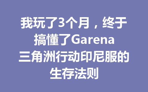 我玩了3个月，终于搞懂了Garena三角洲行动印尼服的生存法则 一