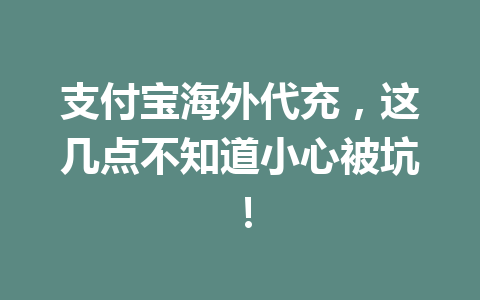 支付宝海外代充，这几点不知道小心被坑！ 一