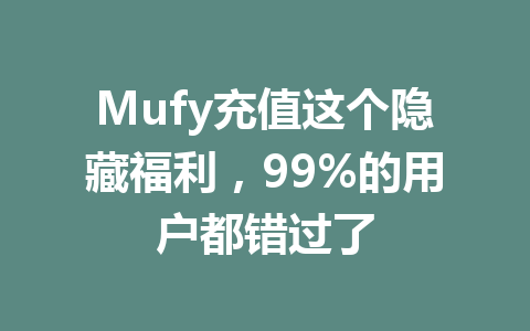 Mufy充值这个隐藏福利,99%的用户都错过了 一