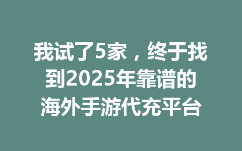 我试了5家,终于找到2025年靠谱的海外手游代充平台 一