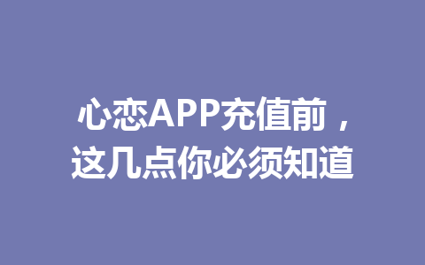 心恋APP充值前，这几点你必须知道 一