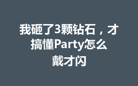 我砸了3颗钻石,才搞懂Party怎么戴才闪 一