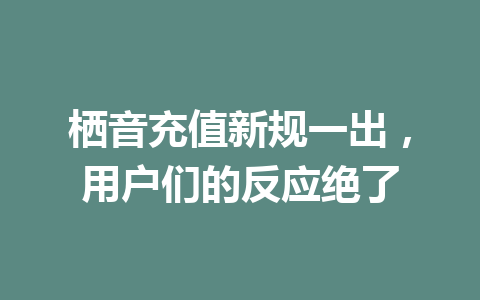 栖音充值新规一出,用户们的反应绝了 一