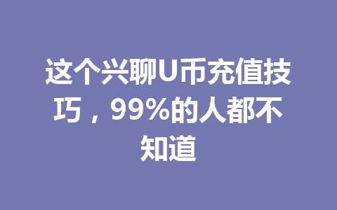 这个兴聊U币充值技巧,99%的人都不知道 一