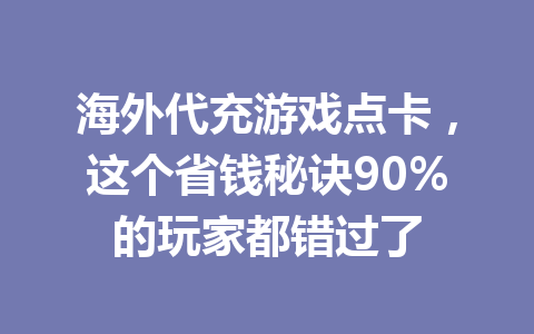 海外代充游戏点卡，这个省钱秘诀90%的玩家都错过了 一