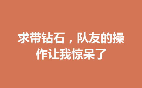 求带钻石,队友的操作让我惊呆了 一