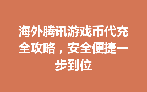 海外腾讯游戏币代充全攻略,安全便捷一步到位 一