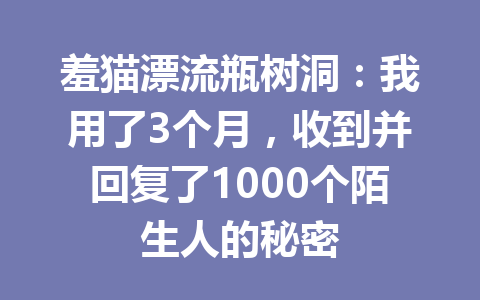 羞猫漂流瓶树洞：我用了3个月，收到并回复了1000个陌生人的秘密 一