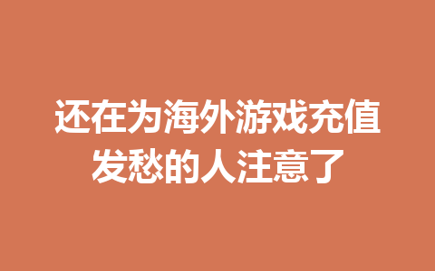 还在为海外游戏充值发愁的人注意了 一