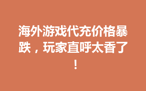 海外游戏代充价格暴跌，玩家直呼太香了！ 一