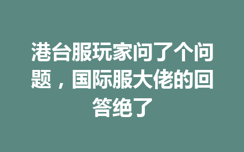 港台服玩家问了个问题，国际服大佬的回答绝了 一