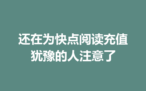 还在为快点阅读充值犹豫的人注意了 一