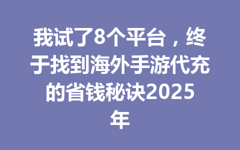 我试了8个平台,终于找到海外手游代充的省钱秘诀2025年 一