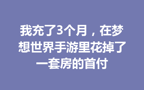 我充了3个月，在梦想世界手游里花掉了一套房的首付 一