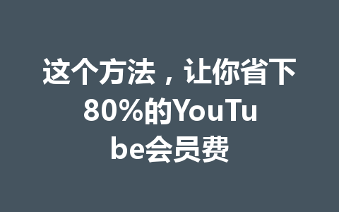 这个方法，让你省下80%的YouTube会员费 一