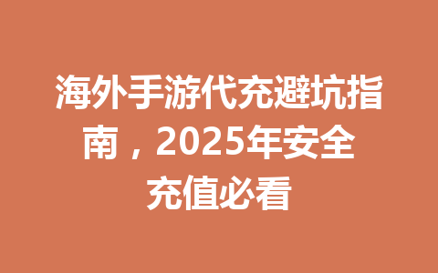 海外手游代充避坑指南,2025年安全充值必看 一